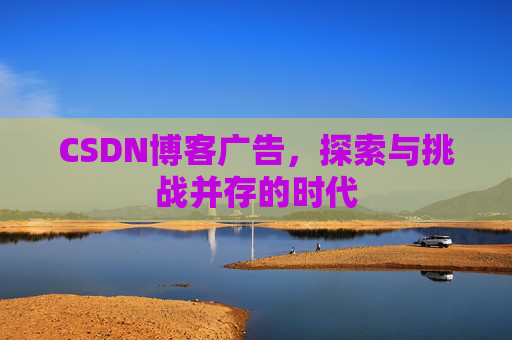 CSDN博客广告，探索与挑战并存的时代