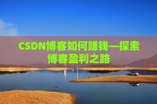 CSDN博客如何赚钱—探索博客盈利之路